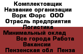 Комплектовщик › Название организации ­ Ворк Форс, ООО › Отрасль предприятия ­ Логистика › Минимальный оклад ­ 32 000 - Все города Работа » Вакансии   . Пензенская обл.,Пенза г.